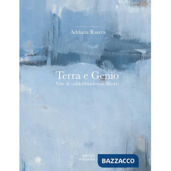 Terra e genio. Vite di valdobbiadenesi illustri. Ediz. a colori