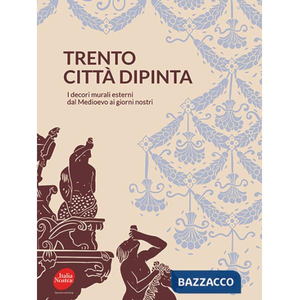 Trento città dipinta. I decori murali esterni dal Medioevo ai giorni nostri