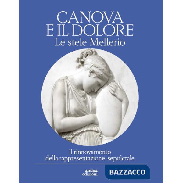Canova e il dolore. Le stele Mellerio. Il rinnovamento della rappresentazione sepolcrale. Ediz. a colori