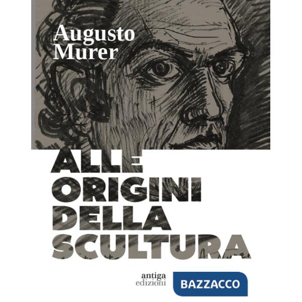 Augusto Murer. Alle origini della scultura. Ediz. a colori