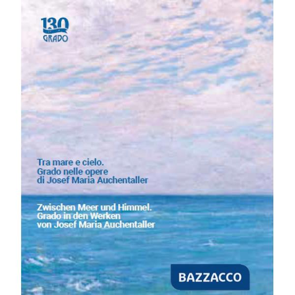 Tra mare e cielo. Grado nelle opere di Josef Maria Auchentaller-Zwischen Meer und Himmel. Grado in den Werken von Josef Maria Au