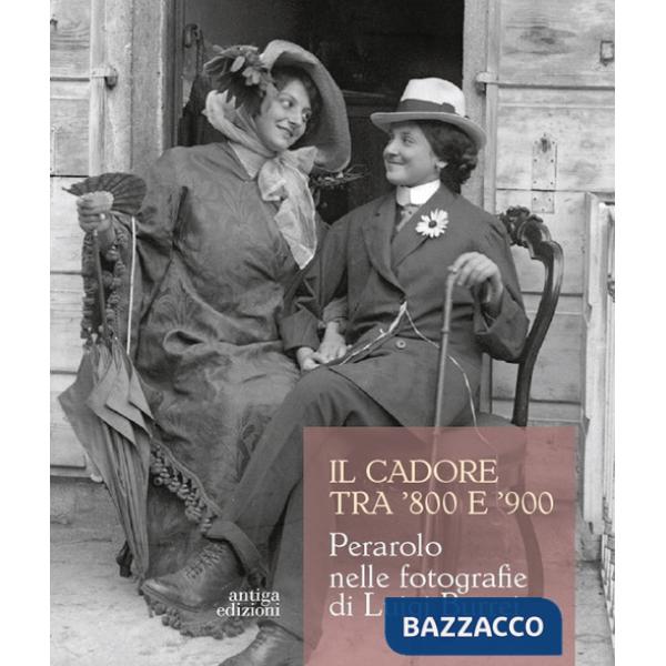 Cadore tra '800 e '900. Perarolo nelle fotografie di Luigi Burrei. Ediz. illustrata (Il)