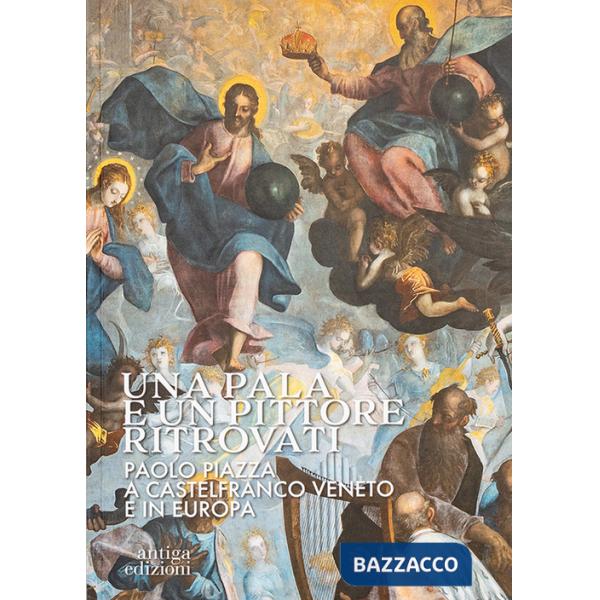 Pala e un pittore ritrovati. Paolo Piazza a Castelfranco Veneto e in Europa (Una)