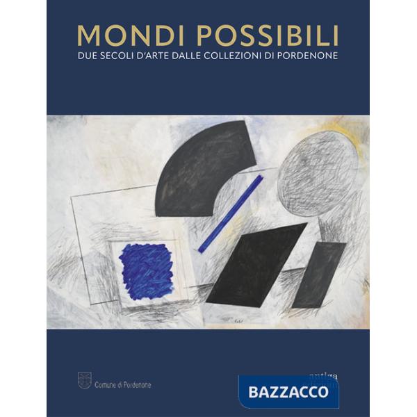 Mondi possibili. Due secoli d'arte dalle collezioni di Pordenone. Catalogo della mostra (Pordenone, 10 settembre 2023-28 gennaio