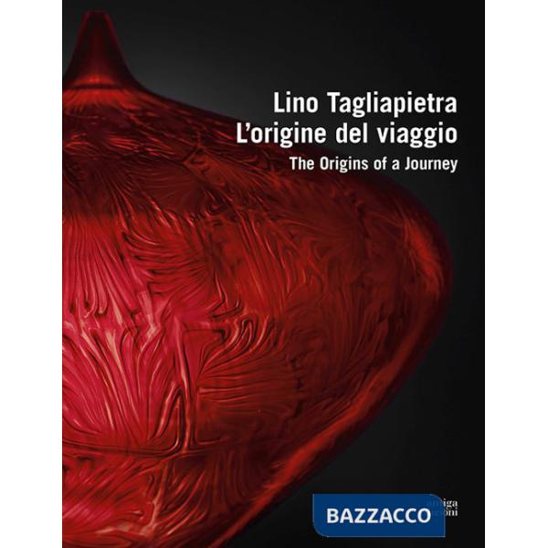 Lino Tagliapietra. L'origine del viaggio-The origins of a journey. Ediz. a colori