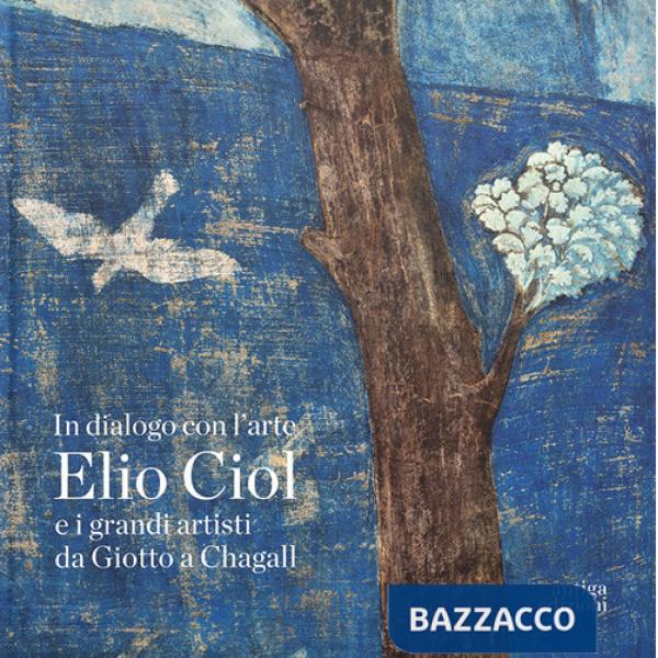 In dialogo con l'arte. Elio Ciol e i grandi artisti da Giotto a Chagall. Catalogo della mostra (Pordenone, 19 aprile-30 giugno 2