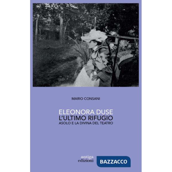 Eleonora Duse. L'ultimo rifugio. Asolo e la Divina del teatro