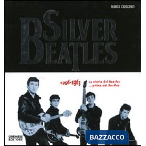 Silver Beatles 1956-1963. La storia dei Beatles... prima dei Beatles