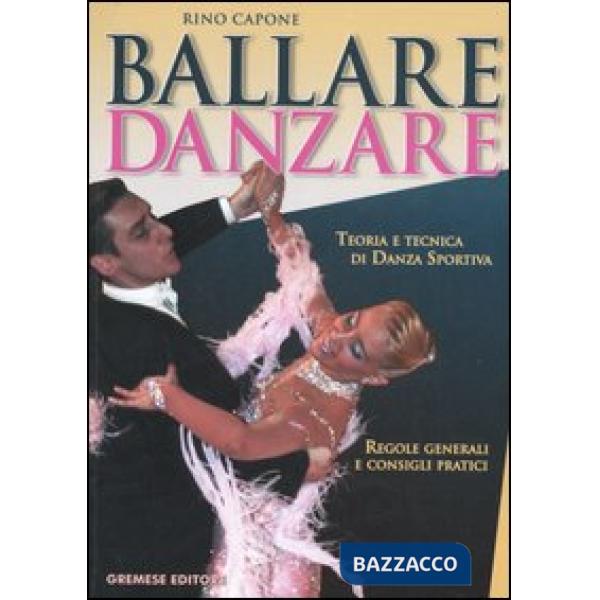 Ballare danzare. Teoria e tecnica di danza sportiva. Regole generali e consigli 