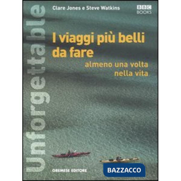 Unforgettable. I viaggi più belli da fare almeno una volta nella vita. Ediz. illustrata