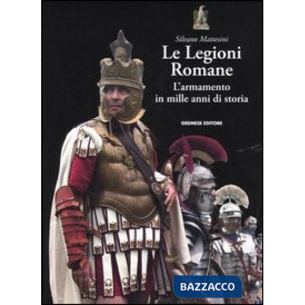 Legioni romane. L'armamento in mille anni di storia (Le)