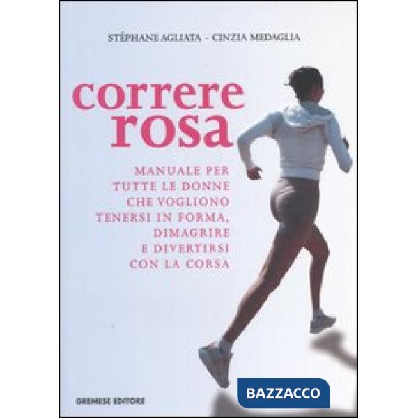 Correre rosa. Manuale per tutte le donne che vogliono tenersi in forma, dimagrire e divertirsi con la corsa