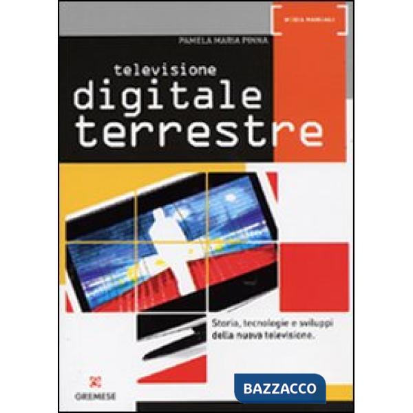 Televisione digitale terrestre. Storia, tecnologie e sviluppi della nuova televi