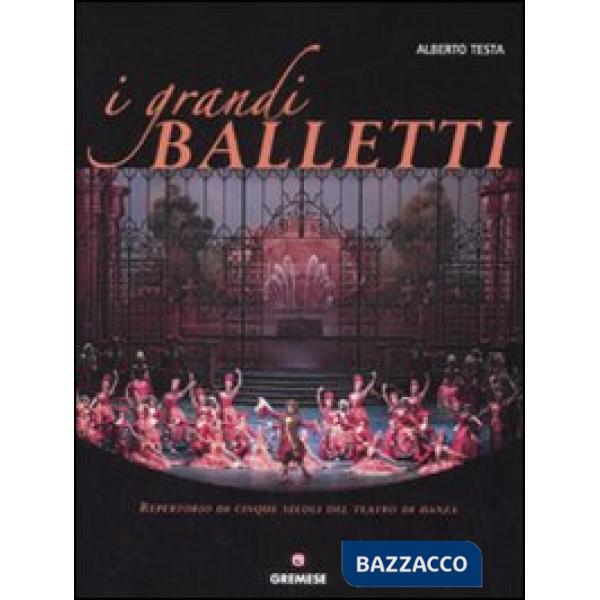 Grandi balletti. Repertorio di cinque secoli del teatro di danza. Ediz. illustrata (I)