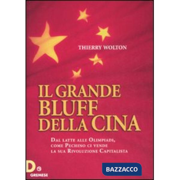 Grande bluff della Cina. Dal latte alle olimpiadi, come Pechino ci vende la sua rivoluzione capitalista (Il)