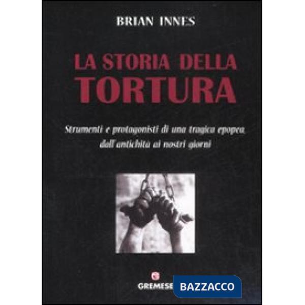 Storia della tortura. Strumenti e protagonisti di una tragica epopea, dall'antic