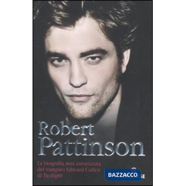 Robert Pattinson. La biografia non autorizzata del vampiro Edward Cullen di Twil
