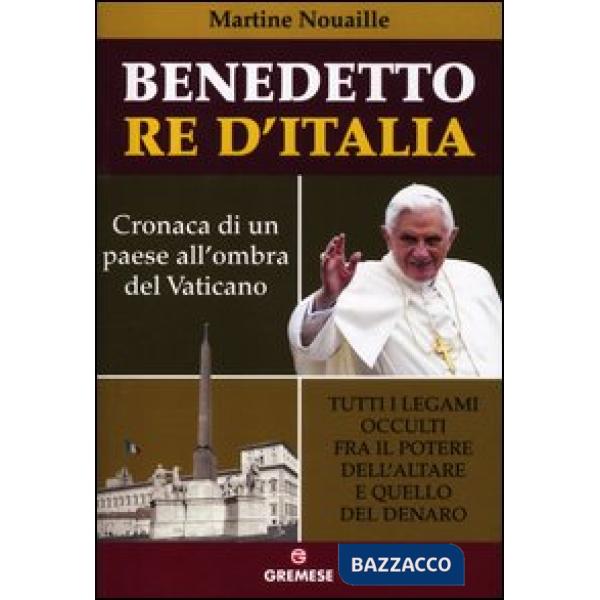 Benedetto re d'Italia. Cronaca di un paese all'ombra del Vaticano