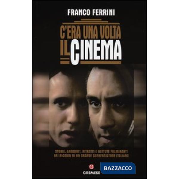 C'era una volta il cinema. Storie, aneddoti, ritratti e battute fulminanti nei r
