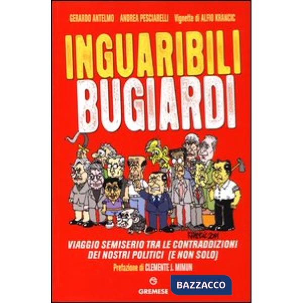 Inguaribili bugiardi. Viaggio semiserio tra le contraddizioni dei nostri politic