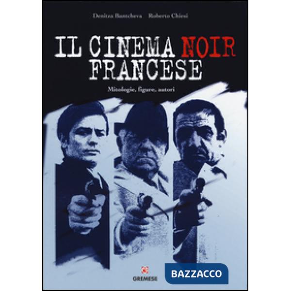Cinema noir francese. Mitologie, figure, autori (Il)