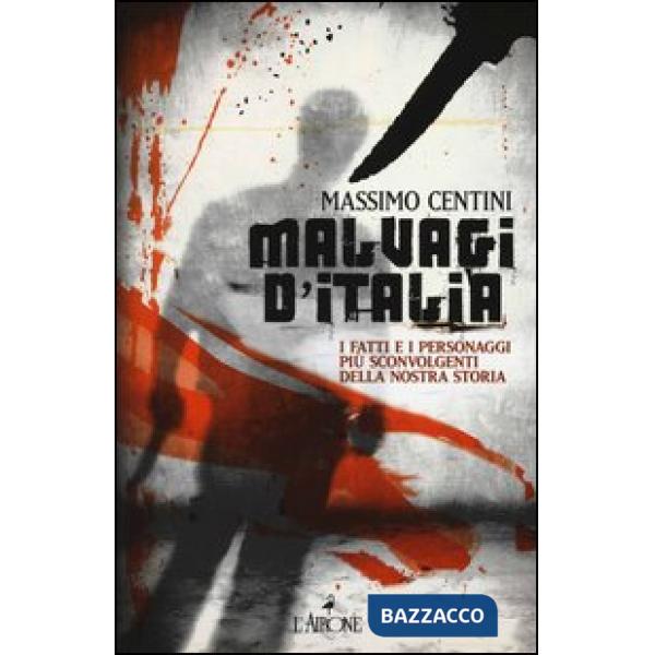 Malvagi d'Italia. I fatti e i personaggi più sconvolgenti della nostra storia