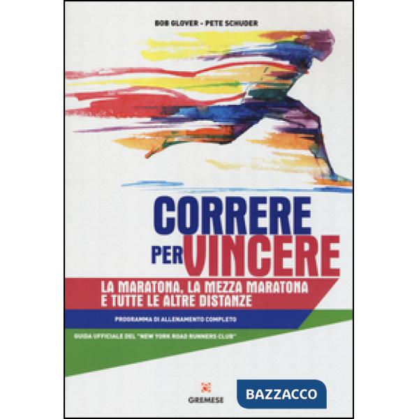 Correre per vincere. La maratona, la mezza maratona e tutte le altre distanze. Programma di allenamento completo