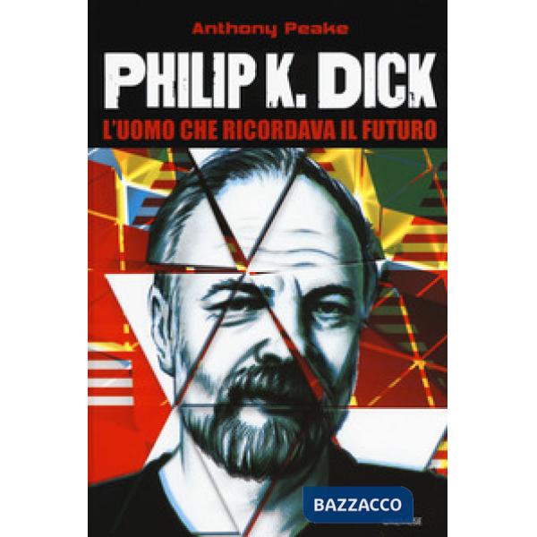 Philip K. Dick. L'uomo che ricordava il futuro