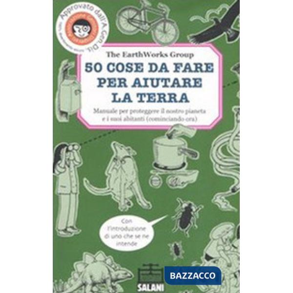 50 cose da fare per aiutare la terra. Manuale per proteggere il nostro pianeta e i suoi abitanti (cominciando ora). Ediz. illust