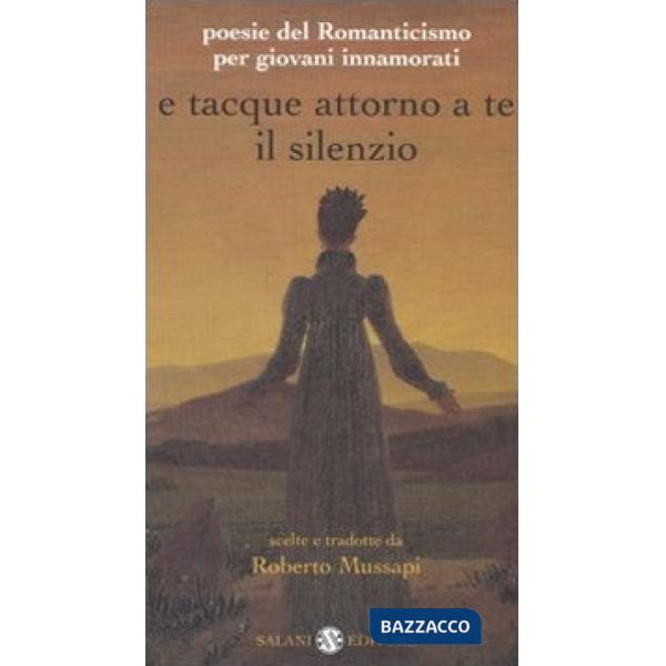 E tacque attorno a te il silenzio. Poesie del Romanticismo per giovani innamorati. Testi originali con traduzione a fronte