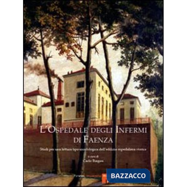 Ospedale degli Infermi di Faenza. Studi per una lettura tipo-morfologica dell'edilizia ospedaliera storica. Ediz. illustrata (L'