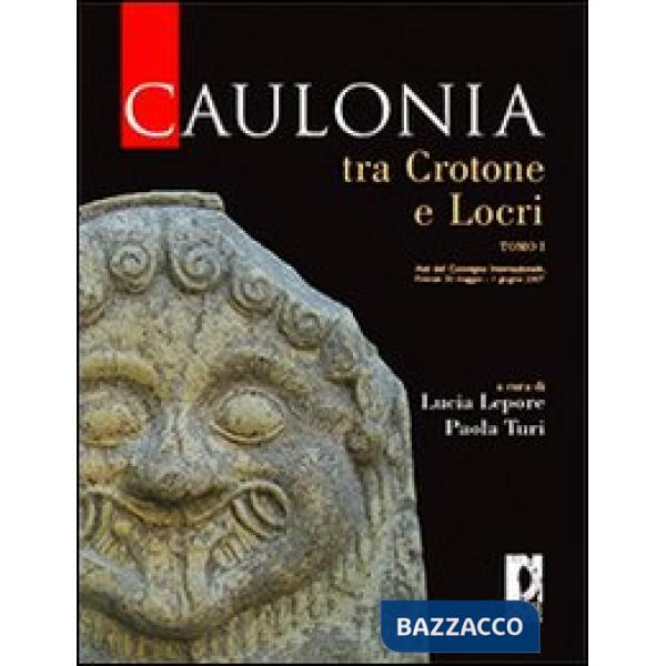 Caulonia tra Crotone e Locri. Atti del Convegno internazionale (Firenze, 30 maggio-1° giugno 2007). Vol. 1