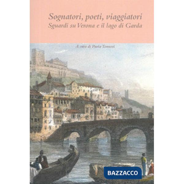 Sognatori, poeti, viaggiatori. Sguardi su Verona e il lago di Garda