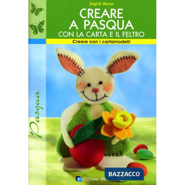 Creare a Pasqua con la carta e il feltro. Ediz. illustrata