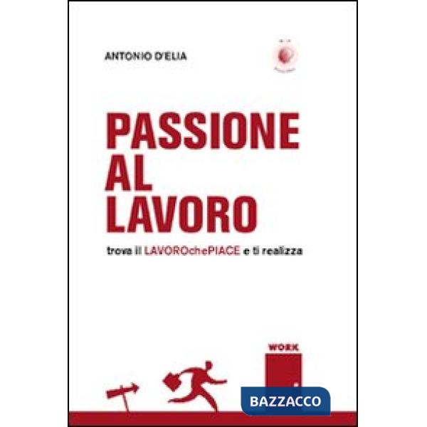 Passione al lavoro. Trova il lavoro che piace e ti realizza