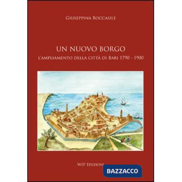 Nuovo borgo. L'ampliamento della città di Bari 1790-1900 (Un)