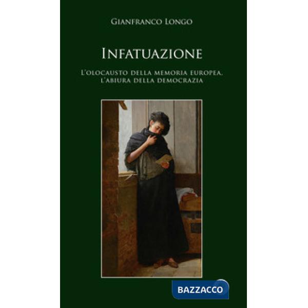 Infatuazione. L'olocausto della memoria europea, l'abiura della democrazia