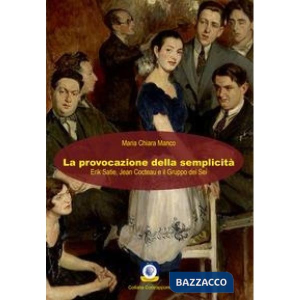 Provocazione della semplicità. Erik Satie, Jean Cocteau e il Gruppo dei Sei (La)