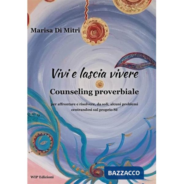 Vivi e lascia vivere. Counseling proverbiale per affrontare e risolvere, da soli, alcuni problemi centrandosi sul proprio sé
