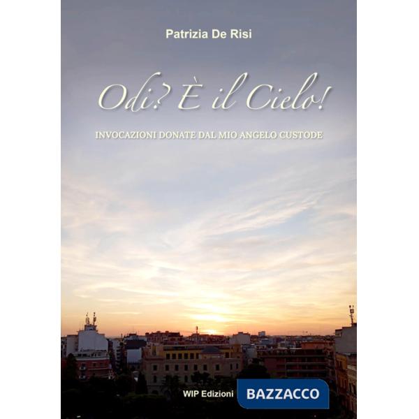 Odi? È il Cielo!. Invocazioni donate dal mio angelo custode. Nuova ediz.