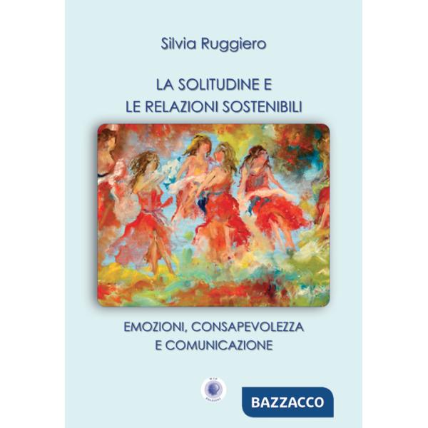 Solitudine e le relazioni sostenibili. Emozioni, consapevolezza e comunicazione. Nuova ediz. (La)