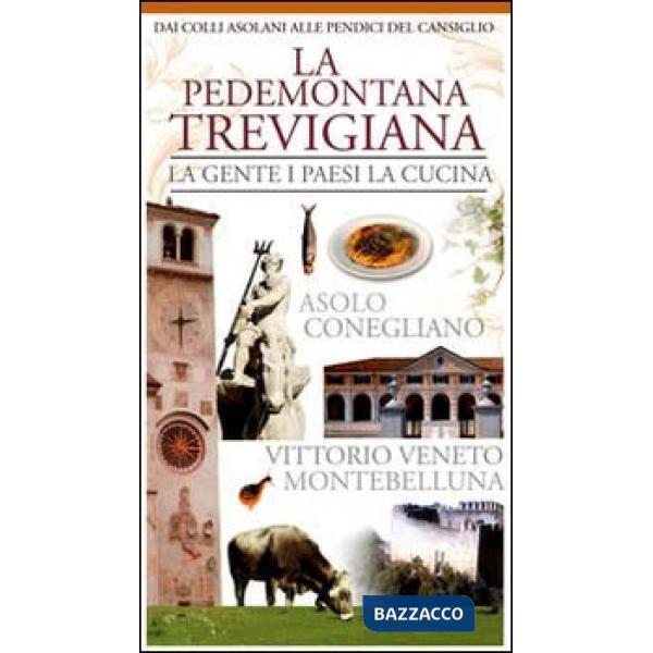 Pedemontana trevigiana. La gente, i paesi, la cucina. Asolo, Conegliano, Vittorio Veneto, Montebelluna (La)