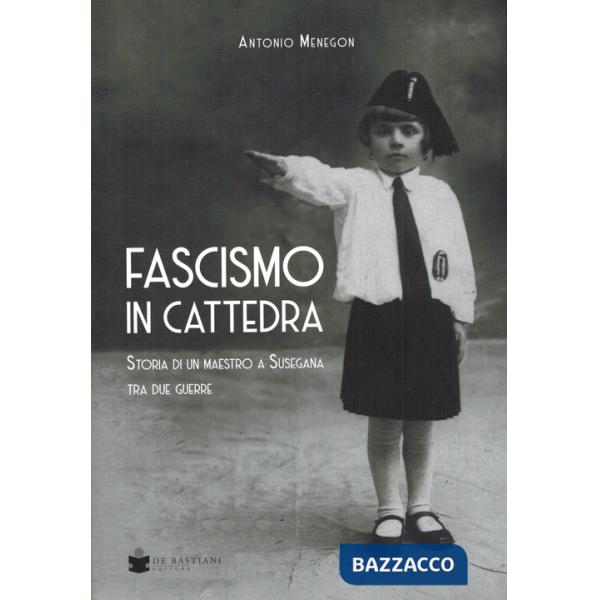 Fascismo in cattedra. Storia di un maestro a Susegana tra due guerre