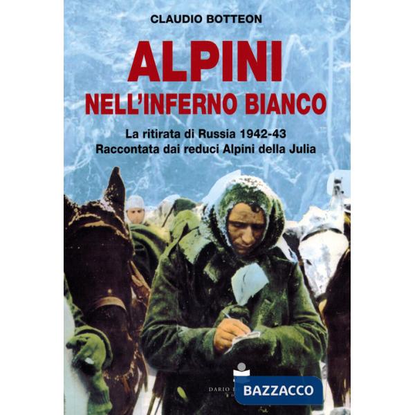 Alpini nell'inferno bianco. La ritirata di Russia 1942-43 Raccontata dai reduci Alpini della Julia