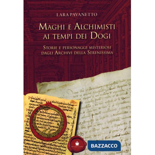 Maghi e alchimisti ai tempi dei Dogi. Storie personaggi misteriosi dagli archivi della Serenissima