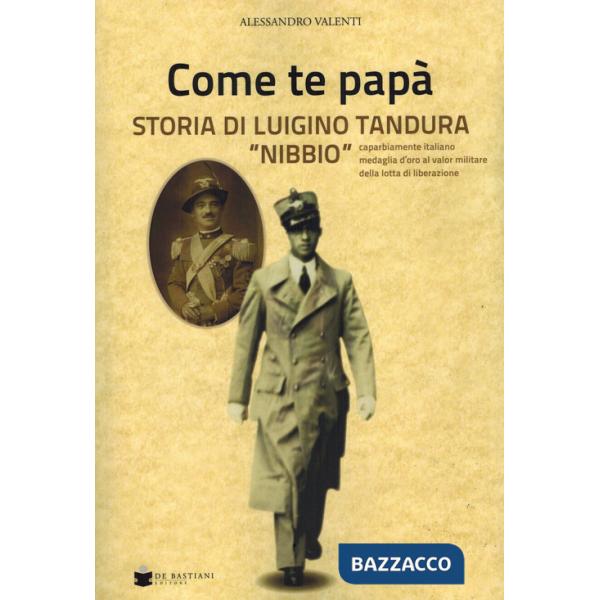 Come te papà. Storia di Luigino Tandura «Nibbio» caparbiamente italiano medaglia d'oro al valor militare della lotta di liberazi