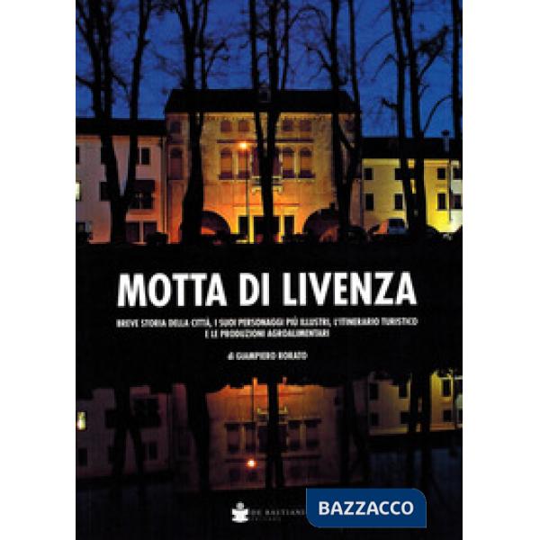 Motta di Livenza. Breve storia della città, i suoi personaggi più illustri, l'itinerario turistico e le produzioni agroalimentar