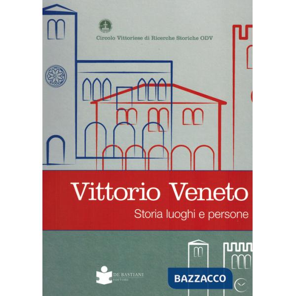 Vittorio veneto. Storia luoghi e persone