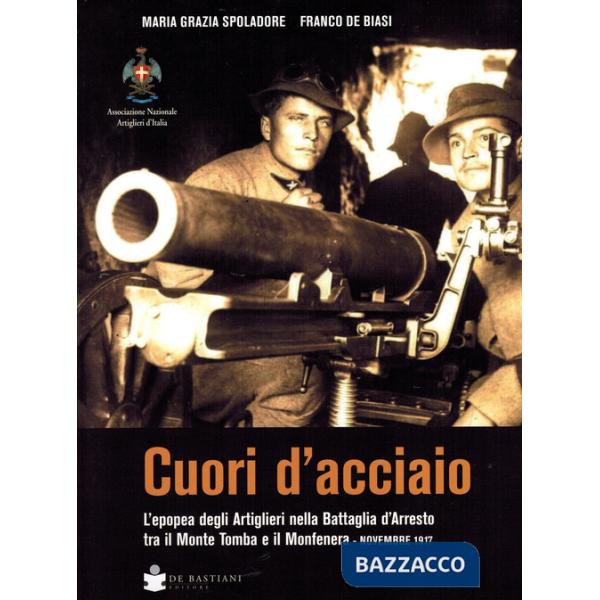 Cuori d'acciaio. L'epopea degli Artiglieri nella Battaglia d'Arresto tra il Monte Tomba e il Monfenera. Novembre 1917