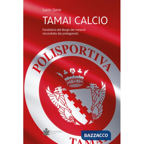 Tamai calcio. Favolistica del borgo dei miracoli raccontata dai protagonisti